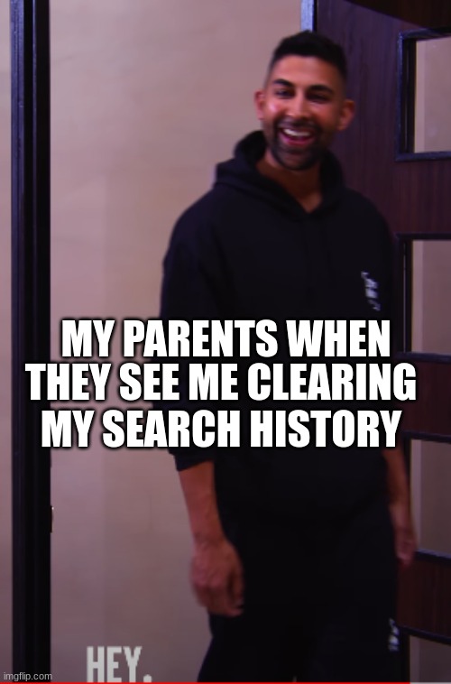 Hey | MY PARENTS WHEN; THEY SEE ME CLEARING MY SEARCH HISTORY | image tagged in dhar mann is always watching | made w/ Imgflip meme maker