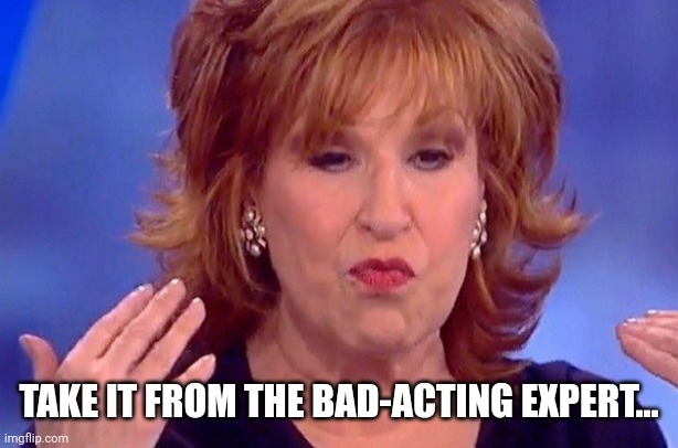 Joy Behar | TAKE IT FROM THE BAD-ACTING EXPERT... | image tagged in joy behar | made w/ Imgflip meme maker