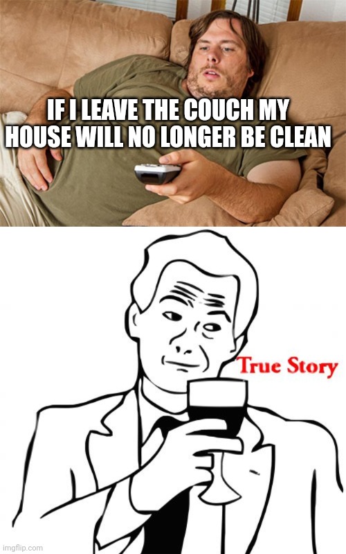 IF I LEAVE THE COUCH MY HOUSE WILL NO LONGER BE CLEAN | image tagged in couch potato,memes,true story | made w/ Imgflip meme maker