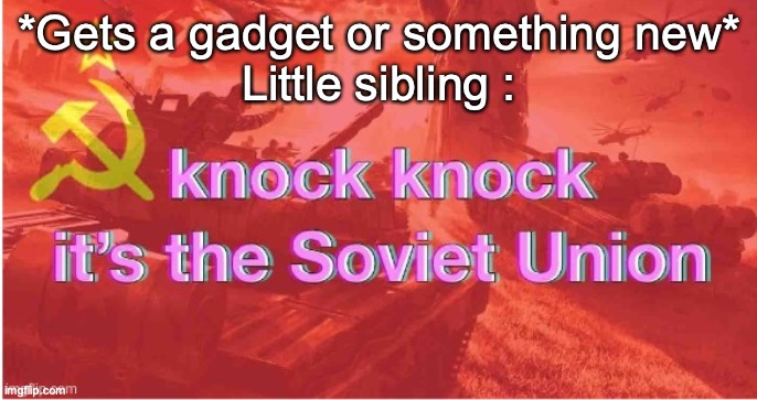 Who can relate to this? | *Gets a gadget or something new*
Little sibling : | image tagged in knock knock it's the soviet union | made w/ Imgflip meme maker