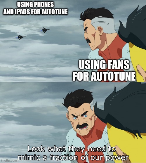 USING PHONES AND IPADS FOR AUTOTUNE USING FANS FOR AUTOTUNE | image tagged in look what they need to mimic a fraction of our power | made w/ Imgflip meme maker