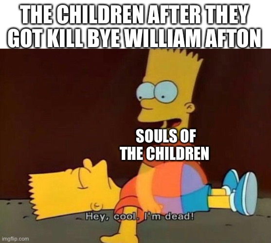 What happened after they die | THE CHILDREN AFTER THEY GOT KILL BYE WILLIAM AFTON; SOULS OF THE CHILDREN | image tagged in hey cool i'm dead,fnaf | made w/ Imgflip meme maker