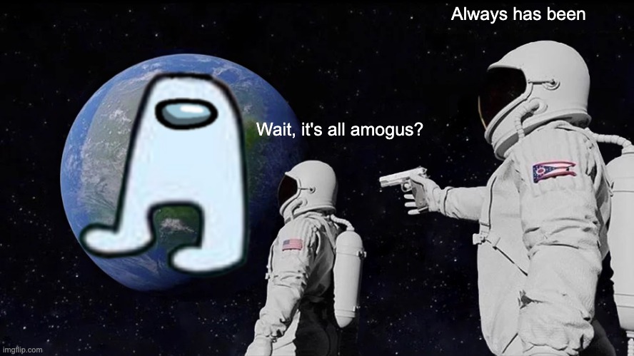 Always Has Been Meme | Always has been; Wait, it's all amogus? | image tagged in memes,always has been | made w/ Imgflip meme maker