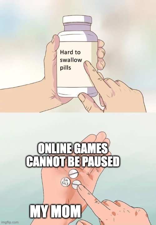 Hard To Swallow Pills Meme | ONLINE GAMES CANNOT BE PAUSED; MY MOM | image tagged in memes,hard to swallow pills | made w/ Imgflip meme maker