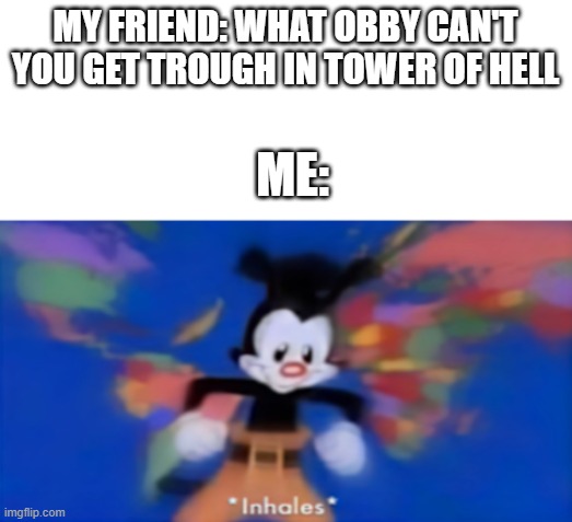 almost every single one of them | MY FRIEND: WHAT OBBY CAN'T YOU GET TROUGH IN TOWER OF HELL; ME: | image tagged in yakko inhale | made w/ Imgflip meme maker