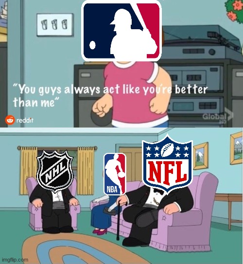 The Mlb sucks. | image tagged in you guys always act like you're better than me,mlb,nhl,nfl,nba | made w/ Imgflip meme maker
