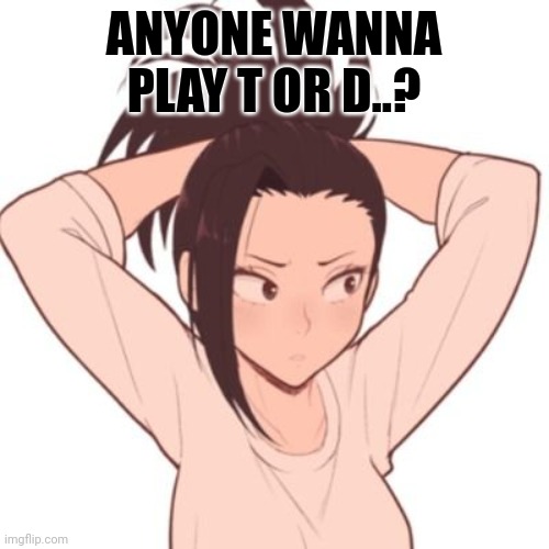 ANYONE WANNA PLAY T OR D..? | made w/ Imgflip meme maker