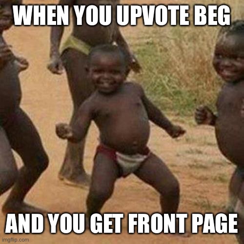 Why does it still happen | WHEN YOU UPVOTE BEG; AND YOU GET FRONT PAGE | image tagged in memes,third world success kid | made w/ Imgflip meme maker