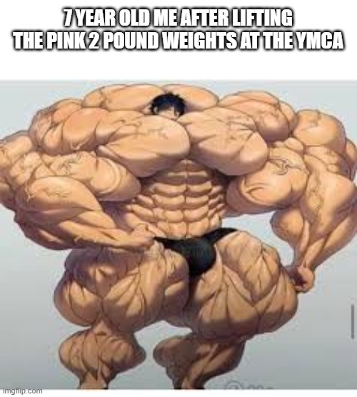 I did this SO MUCH! | 7 YEAR OLD ME AFTER LIFTING THE PINK 2 POUND WEIGHTS AT THE YMCA | image tagged in mistakes make you stronger | made w/ Imgflip meme maker