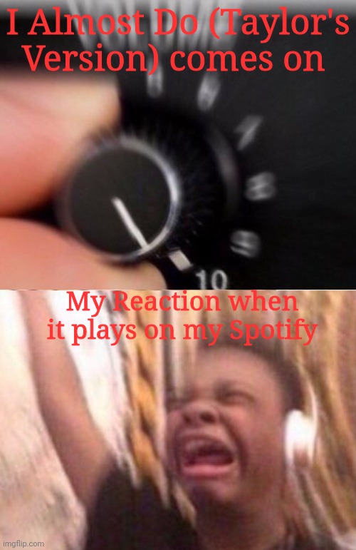 Turn up the volume | I Almost Do (Taylor's Version) comes on; My Reaction when it plays on my Spotify | image tagged in turn up the volume | made w/ Imgflip meme maker