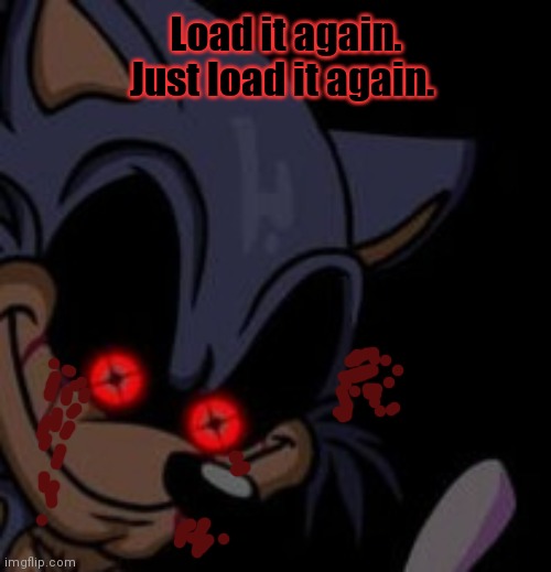 Execution Sonic.EXE | Load it again. Just load it again. | image tagged in execution sonic exe | made w/ Imgflip meme maker