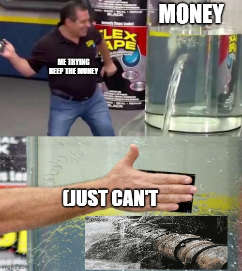 Flex Tape | MONEY; ME TRYING
KEEP THE MONEY; (JUST CAN'T | image tagged in flex tape | made w/ Imgflip meme maker