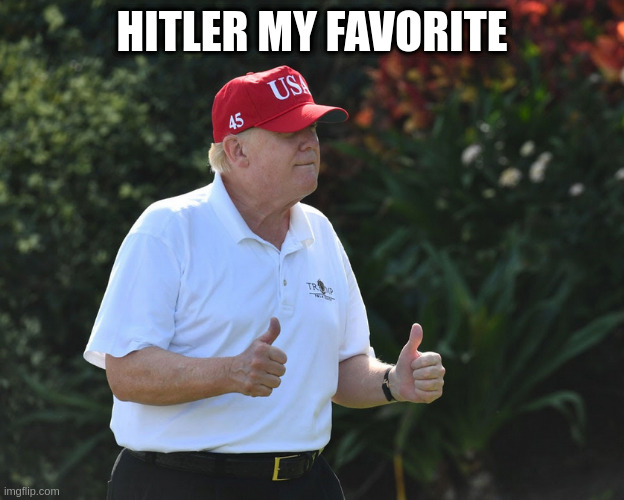 someone asked rumpt who his favorite president was | HITLER MY FAVORITE | image tagged in bs rumpt,probably | made w/ Imgflip meme maker