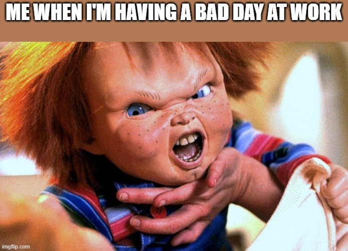 Bad Day At Work | ME WHEN I'M HAVING A BAD DAY AT WORK | image tagged in bad day,work,chucky,child's play,funny,mad | made w/ Imgflip meme maker