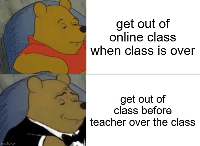online class meme | get out of online class when class is over; get out of class before teacher over the class | image tagged in memes,tuxedo winnie the pooh,online school,online classes,online class | made w/ Imgflip meme maker