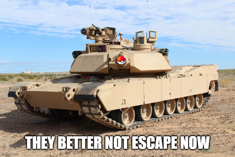 M1 Abrams | THEY BETTER NOT ESCAPE NOW | image tagged in m1 abrams | made w/ Imgflip meme maker