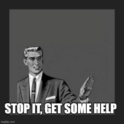 Kill Yourself Guy Meme | STOP IT, GET SOME HELP | image tagged in memes,kill yourself guy | made w/ Imgflip meme maker