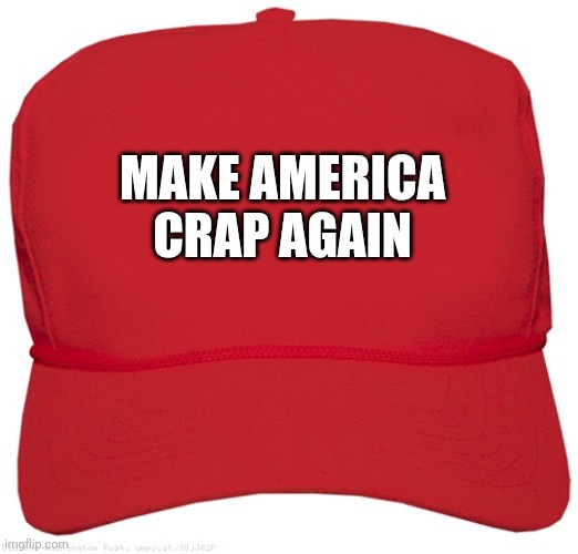 blank red MAGA hat | MAKE AMERICA CRAP AGAIN | image tagged in blank red maga hat | made w/ Imgflip meme maker