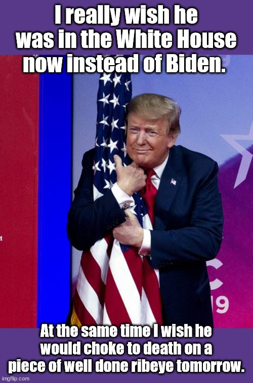 Trump Douchebag & Savior | I really wish he was in the White House now instead of Biden. At the same time I wish he would choke to death on a piece of well done ribeye tomorrow. | image tagged in donald trump | made w/ Imgflip meme maker