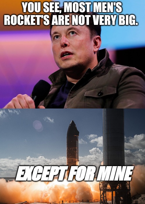 Elon Musk | YOU SEE, MOST MEN'S ROCKET'S ARE NOT VERY BIG. EXCEPT FOR MINE | image tagged in elon musk,spacex | made w/ Imgflip meme maker