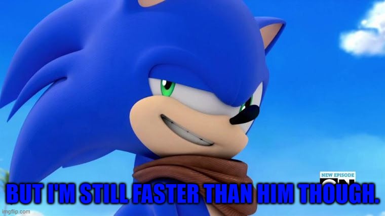 Sonic Meme | BUT I'M STILL FASTER THAN HIM THOUGH. | image tagged in sonic meme | made w/ Imgflip meme maker