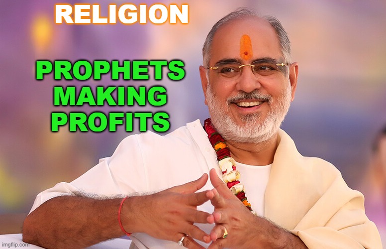 Religion; Prophets Making Profits | PROPHETS MAKING PROFITS; RELIGION | image tagged in pujya bhaishri | made w/ Imgflip meme maker