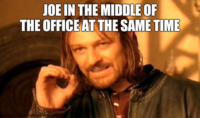 Posting memes like dis till somebody gets confused #3 | JOE IN THE MIDDLE OF THE OFFICE AT THE SAME TIME | image tagged in memes,one does not simply | made w/ Imgflip meme maker