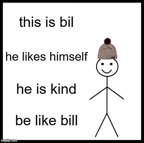 beel | this is bil; he likes himself; he is kind; be like bill | image tagged in memes,be like bill | made w/ Imgflip meme maker