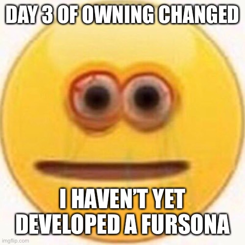 :fear: | DAY 3 OF OWNING CHANGED; I HAVEN’T YET DEVELOPED A FURSONA | image tagged in cursed emoji | made w/ Imgflip meme maker