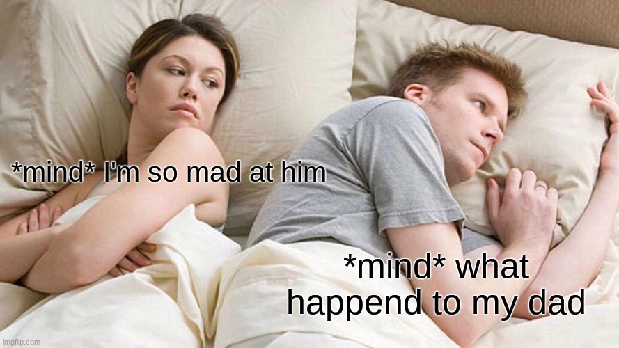 I Bet He's Thinking About Other Women Meme | *mind* I'm so mad at him; *mind* what happened to my dad | image tagged in memes,i bet he's thinking about other women | made w/ Imgflip meme maker