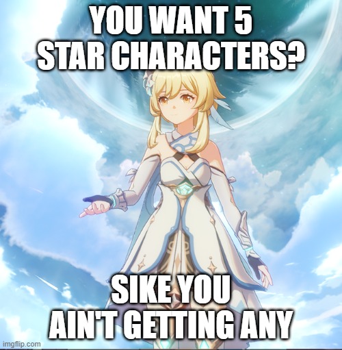 Lumine Sikes You | YOU WANT 5 STAR CHARACTERS? SIKE YOU AIN'T GETTING ANY | image tagged in genshin impact | made w/ Imgflip meme maker