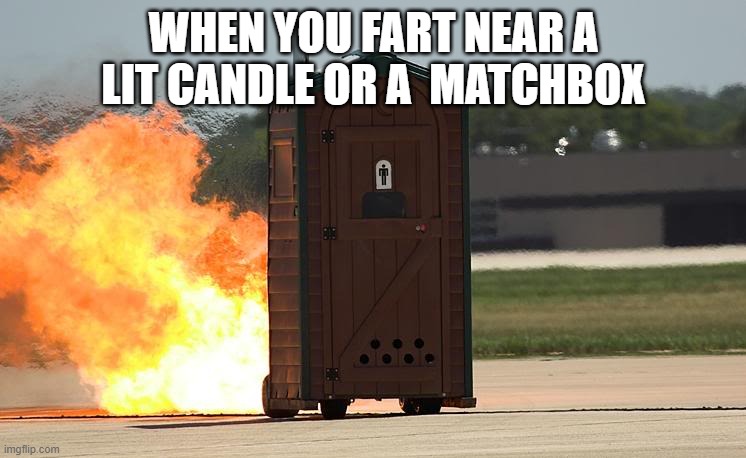 poty |  WHEN YOU FART NEAR A LIT CANDLE OR A  MATCHBOX | image tagged in poty | made w/ Imgflip meme maker
