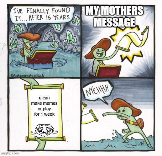 this will happen to u | MY MOTHERS MESSAGE; u can make memes or play for 1 week | image tagged in memes,the scroll of truth | made w/ Imgflip meme maker