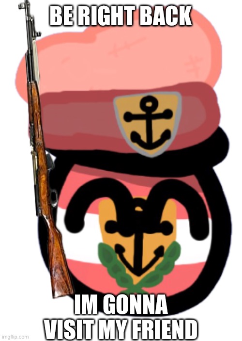 BE RIGHT BACK IM GONNA VISIT MY FRIEND | image tagged in verankertlandia | made w/ Imgflip meme maker