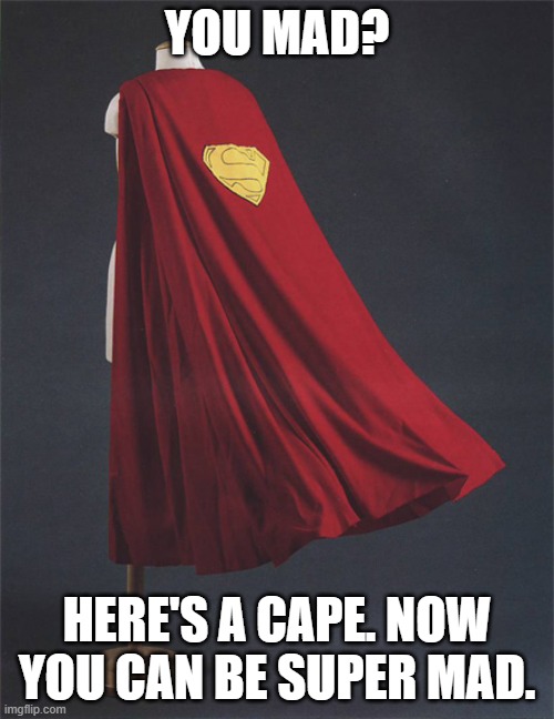 Superman's cape | YOU MAD? HERE'S A CAPE. NOW YOU CAN BE SUPER MAD. | image tagged in superman's cape | made w/ Imgflip meme maker