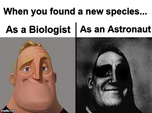 Oh no... | When you found a new species... As a Biologist; As an Astronaut | image tagged in normal and dark mr incredibles,memes,funny,never,gonna give,you up | made w/ Imgflip meme maker