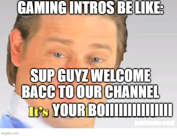 youtube intro | GAMING INTROS BE LIKE:; SUP GUYZ WELCOME BACC TO OUR CHANNEL; YOUR BOIIIIIIIIIIIIIII | image tagged in it's free real estate | made w/ Imgflip meme maker