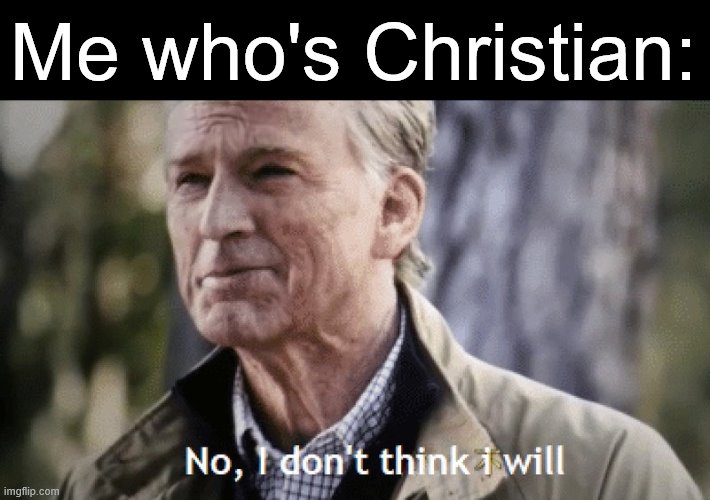 No, i dont think i will | Me who's Christian: | image tagged in no i dont think i will | made w/ Imgflip meme maker