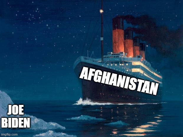 titanic | AFGHANISTAN; JOE BIDEN | image tagged in titanic | made w/ Imgflip meme maker