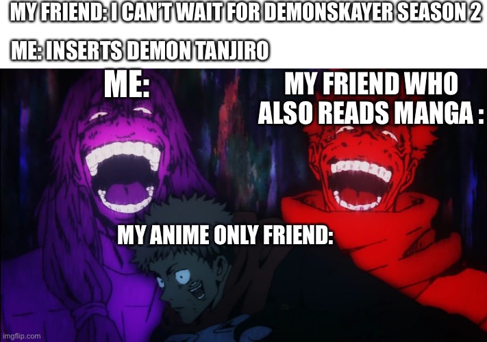Spoilers :) | MY FRIEND: I CAN’T WAIT FOR DEMONSKAYER SEASON 2; ME: INSERTS DEMON TANJIRO; ME:; MY FRIEND WHO ALSO READS MANGA :; MY ANIME ONLY FRIEND: | image tagged in mahito and sukuna laugh,manga,demon slayer | made w/ Imgflip meme maker