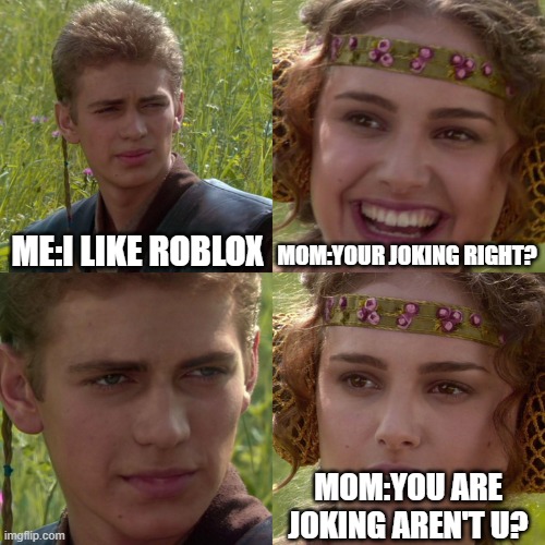 Anakin Padme 4 Panel | ME:I LIKE ROBLOX; MOM:YOUR JOKING RIGHT? MOM:YOU ARE JOKING AREN'T U? | image tagged in anakin padme 4 panel | made w/ Imgflip meme maker