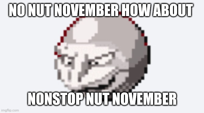 :D ( note: no ) | NO NUT NOVEMBER HOW ABOUT; NONSTOP NUT NOVEMBER | image tagged in u wot m8 | made w/ Imgflip meme maker