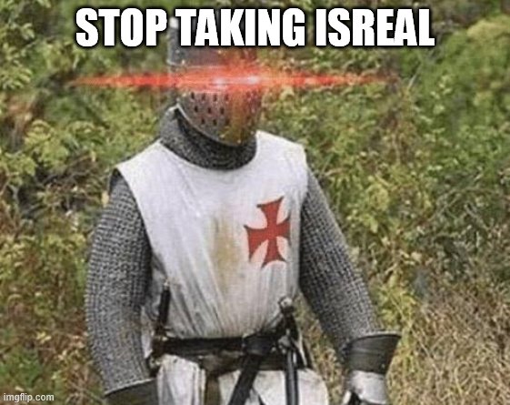 Growing Stronger Crusader | STOP TAKING ISREAL | image tagged in growing stronger crusader | made w/ Imgflip meme maker