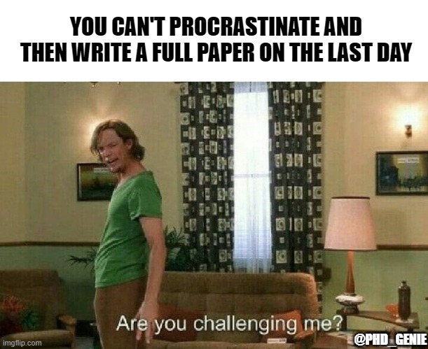 procrastination | YOU CAN'T PROCRASTINATE AND THEN WRITE A FULL PAPER ON THE LAST DAY; @PHD_GENIE | image tagged in are you challenging me | made w/ Imgflip meme maker