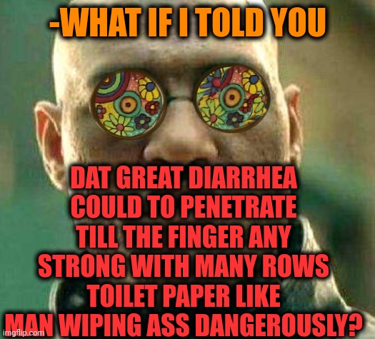 -Be on alert! | DAT GREAT DIARRHEA COULD TO PENETRATE TILL THE FINGER ANY STRONG WITH MANY ROWS TOILET PAPER LIKE MAN WIPING ASS DANGEROUSLY? -WHAT IF I TOLD YOU | image tagged in acid kicks in morpheus,toilet paper,toilet humor,diarrhea,middle finger,be careful | made w/ Imgflip meme maker
