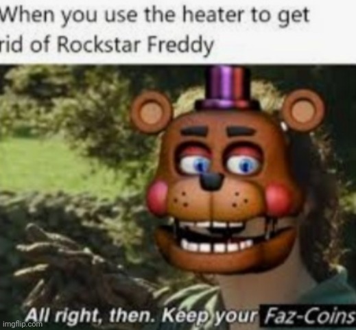 Keep your faz-coins | image tagged in fnaf,all right then keep your secrets | made w/ Imgflip meme maker