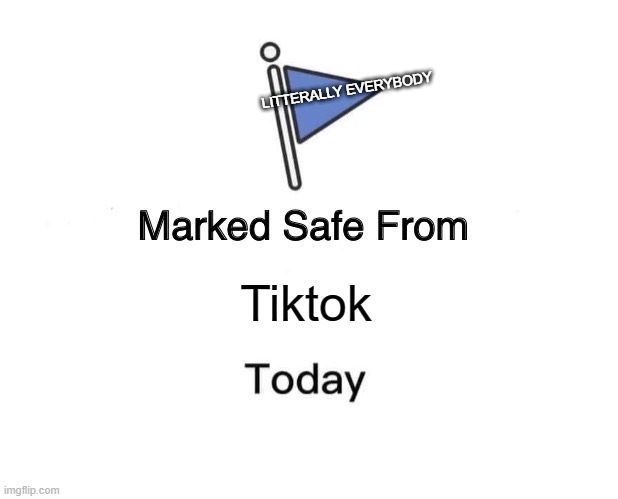 Downvote If you agree | LITTERALLY EVERYBODY; Tiktok | image tagged in memes,marked safe from,downvote begs,tiktok sucks | made w/ Imgflip meme maker