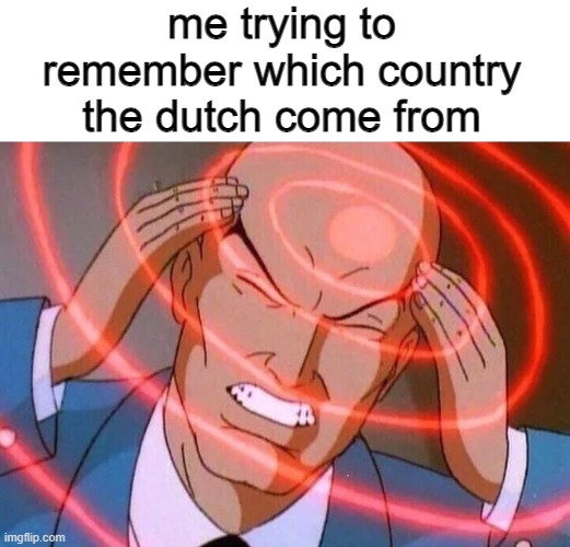 cant remember for the life of me | me trying to remember which country the dutch come from | image tagged in trying to remember | made w/ Imgflip meme maker