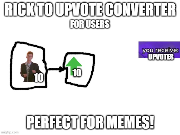 Upvote Converter | RICK TO UPVOTE CONVERTER; FOR USERS; UPVOTES; 10; 10; PERFECT FOR MEMES! | image tagged in blank white template | made w/ Imgflip meme maker