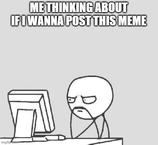 should I | ME THINKING ABOUT IF I WANNA POST THIS MEME | image tagged in memes,computer guy | made w/ Imgflip meme maker